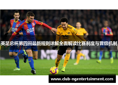英足总杯第四圈最新规则详解全面解读比赛制度与晋级机制