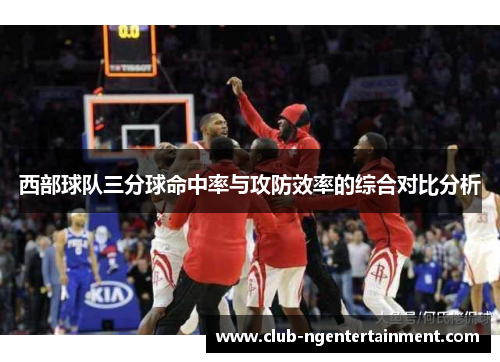 西部球队三分球命中率与攻防效率的综合对比分析