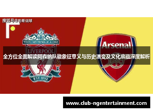 全方位全面解读阿森纳队徽象征意义与历史演变及文化底蕴深度解析