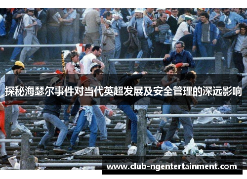 探秘海瑟尔事件对当代英超发展及安全管理的深远影响