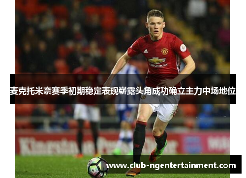 麦克托米奈赛季初期稳定表现崭露头角成功确立主力中场地位
