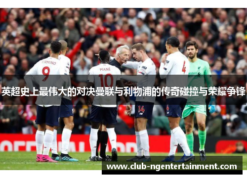 英超史上最伟大的对决曼联与利物浦的传奇碰撞与荣耀争锋