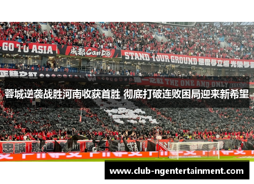 蓉城逆袭战胜河南收获首胜 彻底打破连败困局迎来新希望