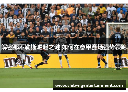 解密那不勒斯崛起之谜 如何在意甲赛场强势领跑