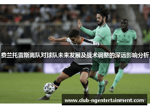 费兰托雷斯离队对球队未来发展及战术调整的深远影响分析