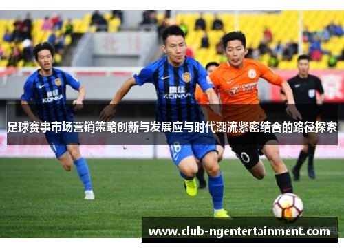 足球赛事市场营销策略创新与发展应与时代潮流紧密结合的路径探索
