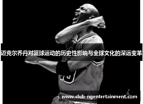 迈克尔乔丹对篮球运动的历史性影响与全球文化的深远变革