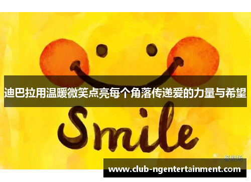 迪巴拉用温暖微笑点亮每个角落传递爱的力量与希望