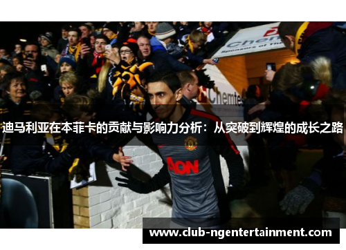 迪马利亚在本菲卡的贡献与影响力分析：从突破到辉煌的成长之路