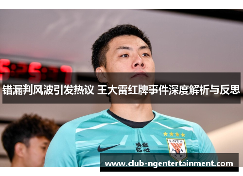 错漏判风波引发热议 王大雷红牌事件深度解析与反思