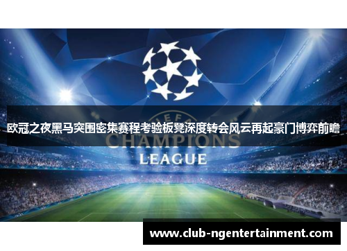 欧冠之夜黑马突围密集赛程考验板凳深度转会风云再起豪门博弈前瞻