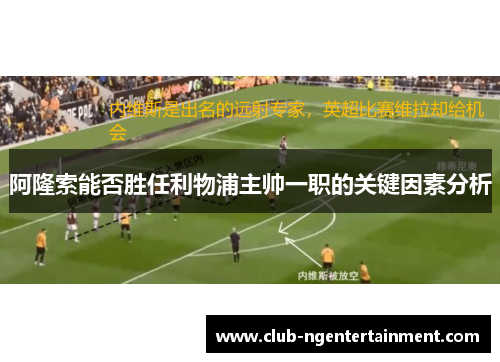 阿隆索能否胜任利物浦主帅一职的关键因素分析