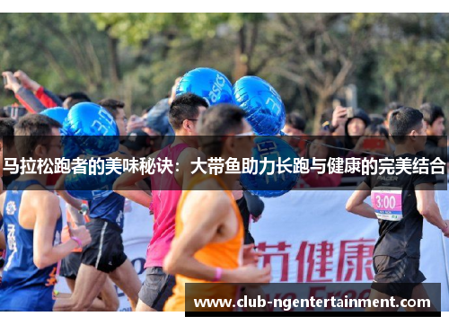 马拉松跑者的美味秘诀：大带鱼助力长跑与健康的完美结合