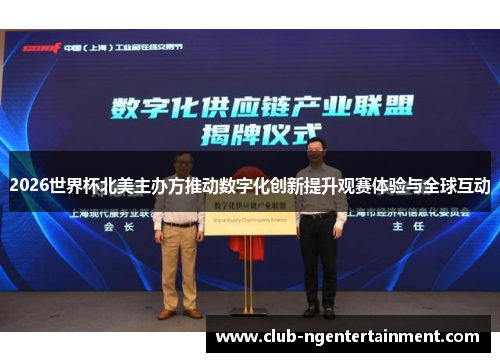 2026世界杯北美主办方推动数字化创新提升观赛体验与全球互动