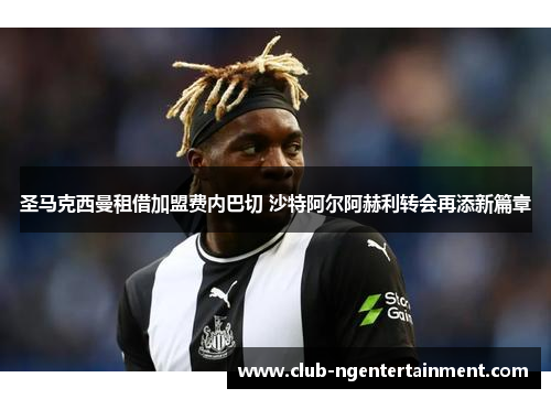 圣马克西曼租借加盟费内巴切 沙特阿尔阿赫利转会再添新篇章