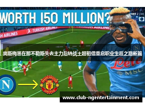 奥斯梅恩在那不勒斯失去主力后转战土超租借重启职业生涯之路新篇