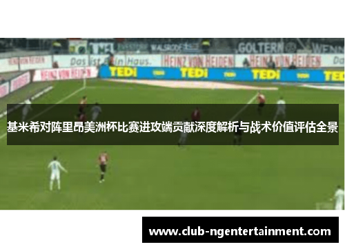 基米希对阵里昂美洲杯比赛进攻端贡献深度解析与战术价值评估全景